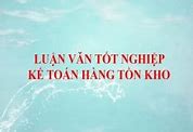 Luận Văn Tốt Nghiệp Kế Toán Hàng Tồn Kho